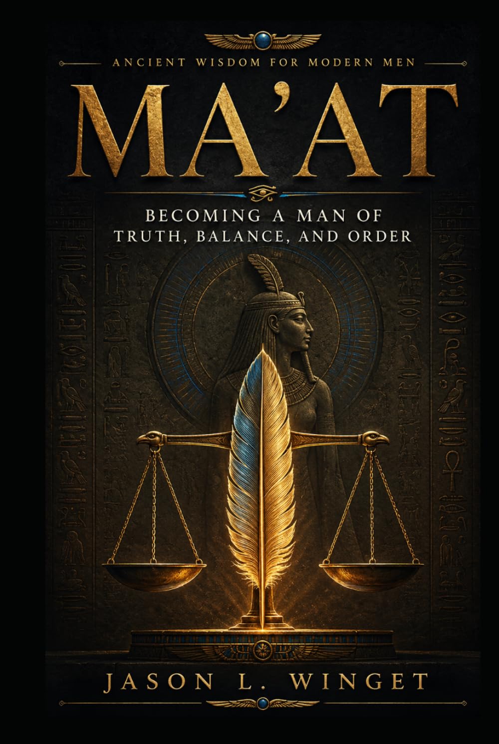 Ancient Wisdom for Modern Men: MA’AT Becoming a Man of Truth, Balance, and Order