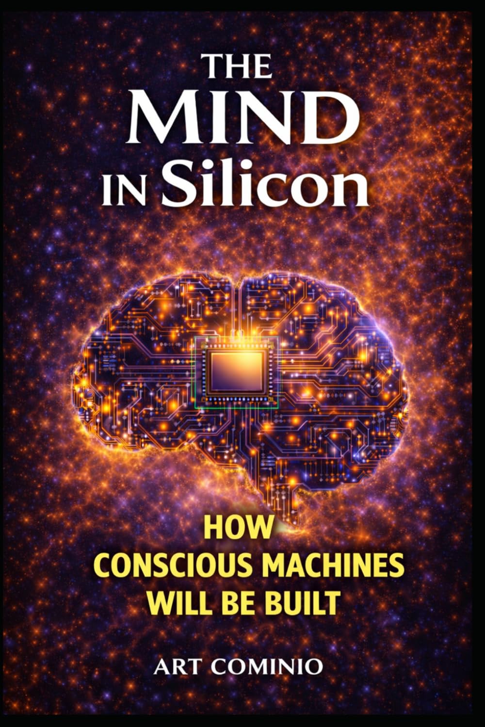The Mind In Silicon: How Conscious Machines Will Be Built (The Consciousness Series)