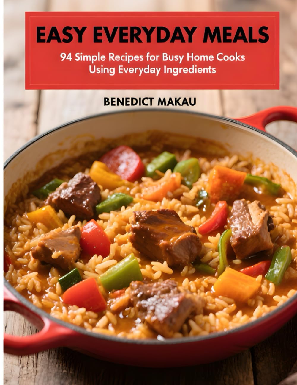 Easy Everyday Meals: 94 Simple Recipes for Busy Home Cooks Using Everyday Ingredients