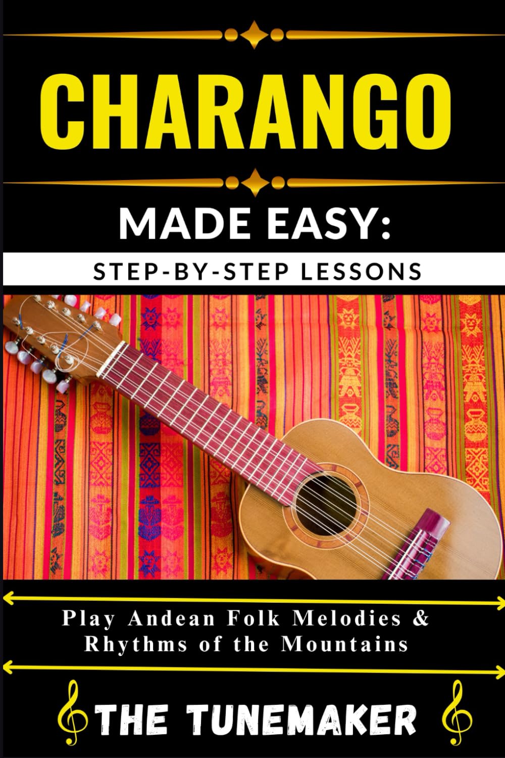 CHARANGO (ANDEAN STRING INSTRUMENT) MADE EASY: STEP-BY-STEP LESSONS: Play Andean Folk Melodies & Rhythms of the Mountains