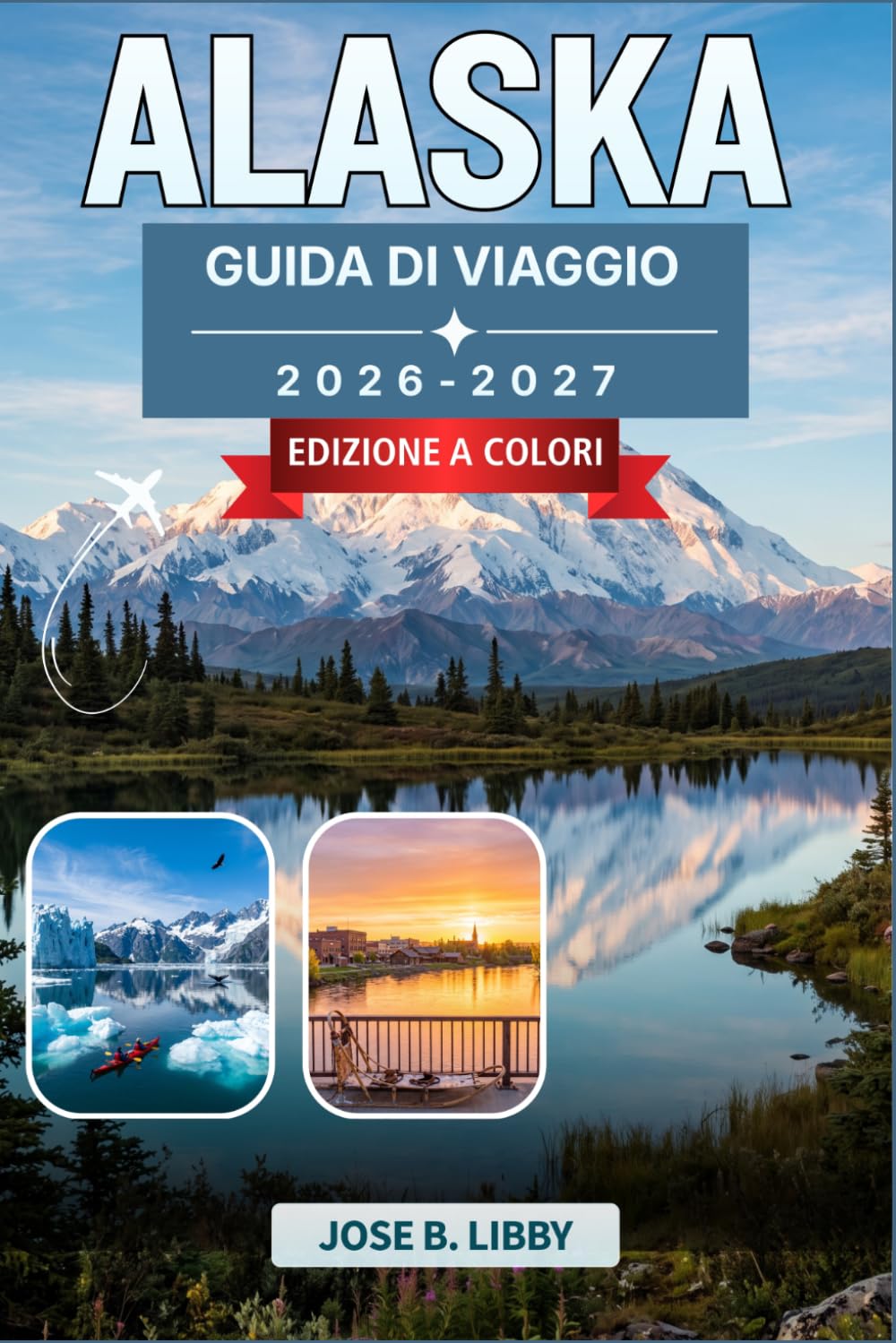 Alaska Guida Di Viaggio 2026-2027: Pianifica crociere, percorsi panoramici, osservazione della fauna selvatica, escursioni sui ghiacciai e l'aurora boreale con consigli mese per mese.