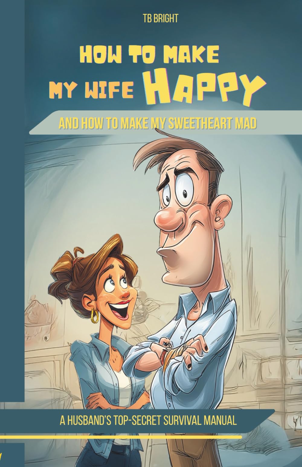 How to Make My Wife Happy, and How to Make My Sweetheart Mad: A Husband's Top-Secret Survival Manual (Family Chaos NOT Allowed)