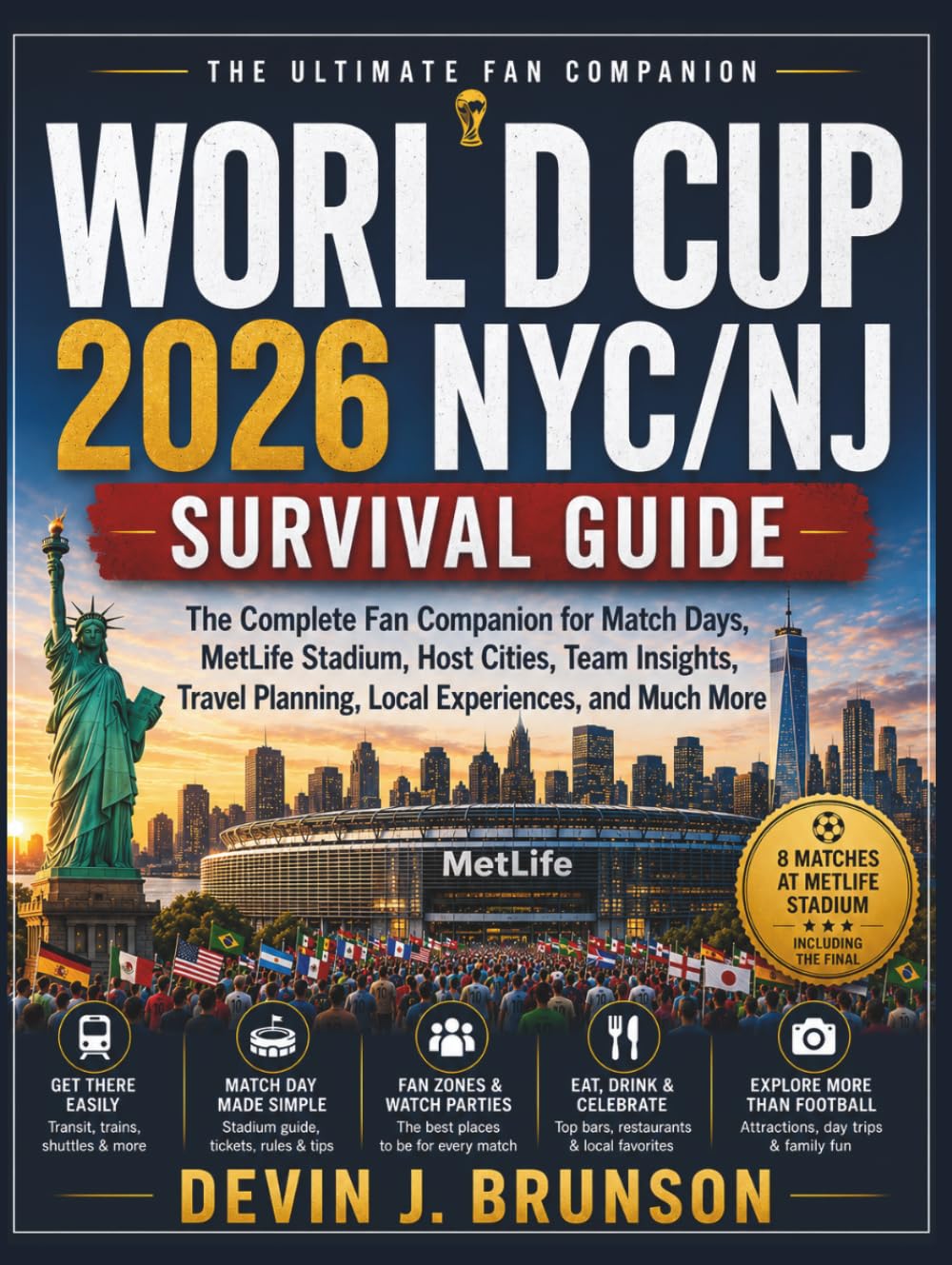 WORLD CUP NYC/NJ 2026 SURVIVAL GUIDE: The Complete Fan Companion for Match Days, MetLife Stadium, Host Cities, Team Insights, Travel Planning, Local Experiences, and Much More