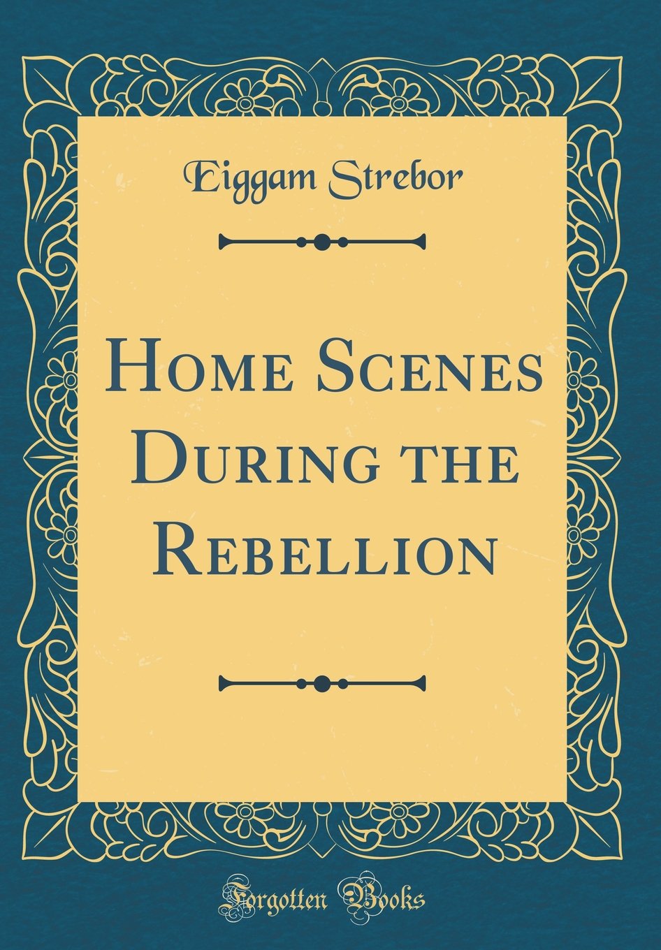 Home Scenes During the Rebellion (Classic Reprint)