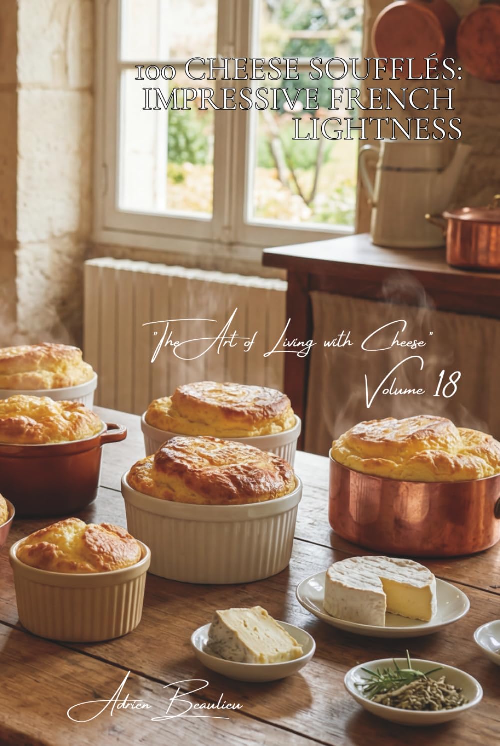 100 Cheese Soufflés: Impressive French Lightness: Infallible techniques and a variety of cheeses: the legendary French soufflé finally demystified ... Art of Living with Cheese" (5 Volumes))