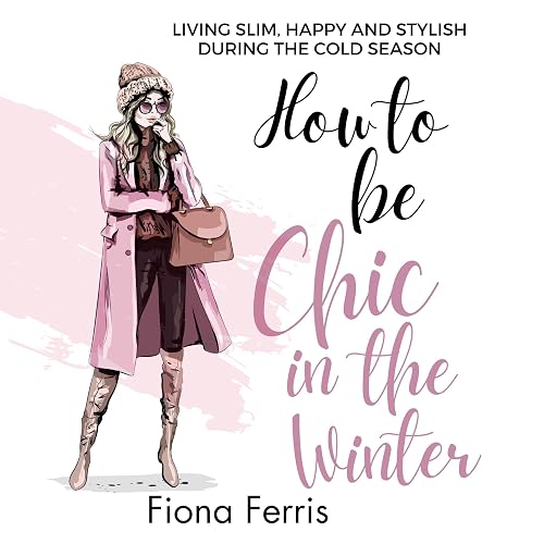 How to Be Chic in the Winter: Living Slim, Happy and Stylish during the Cold Season: Seasonal Chic