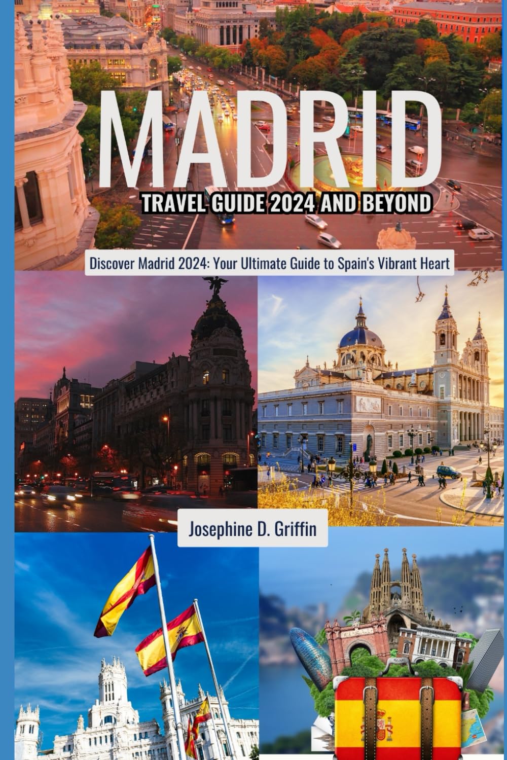 Madrid Travel Guide 2024 And Beyond: Discover Madrid 2024: Your Ultimate Guide to Spain's Vibrant Heart