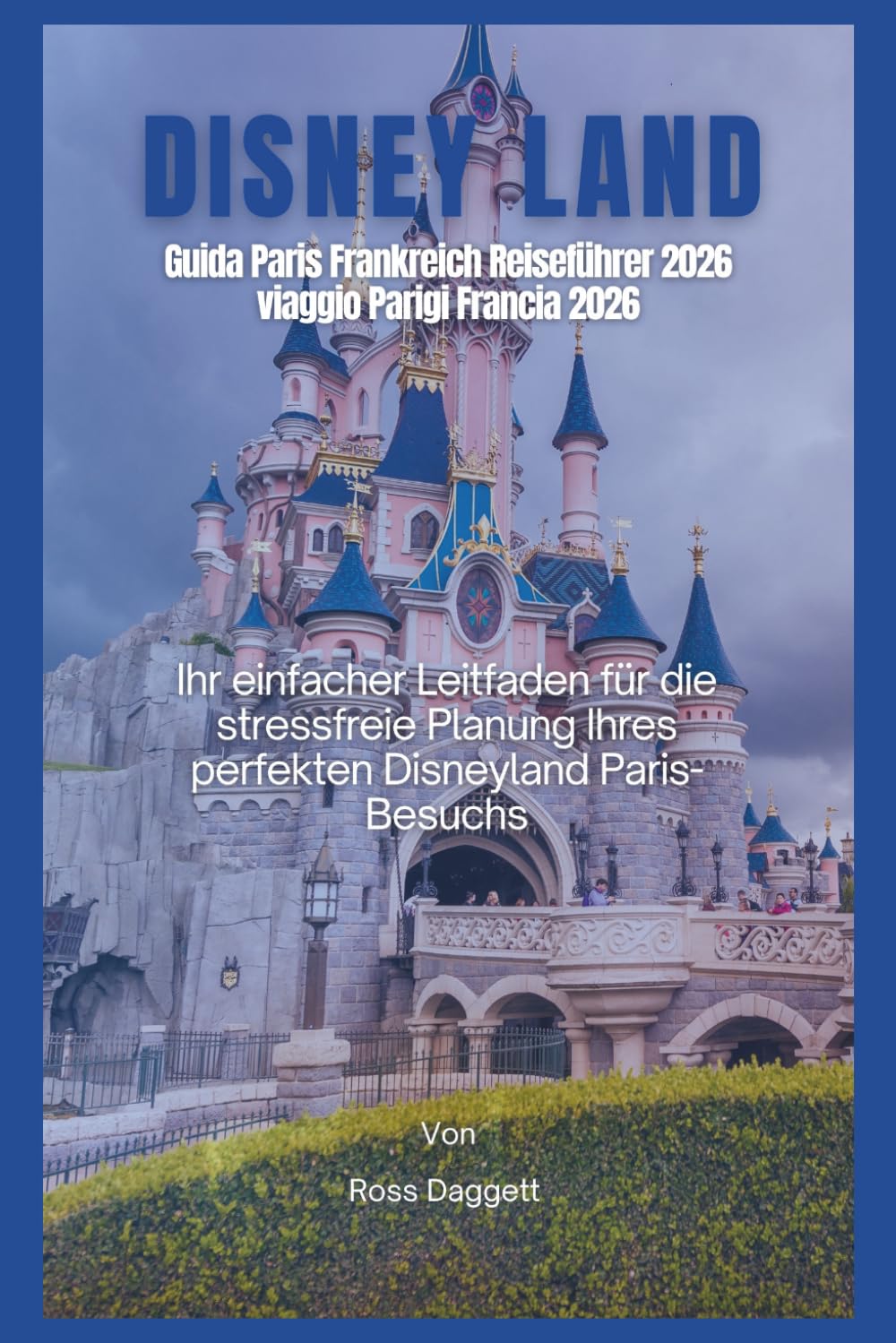 Disneyland Paris Frankreich Reiseführer 2026: Ihr einfacher Leitfaden zur Planung der perfekten Disneyland-Paris-Reise ohne Stress