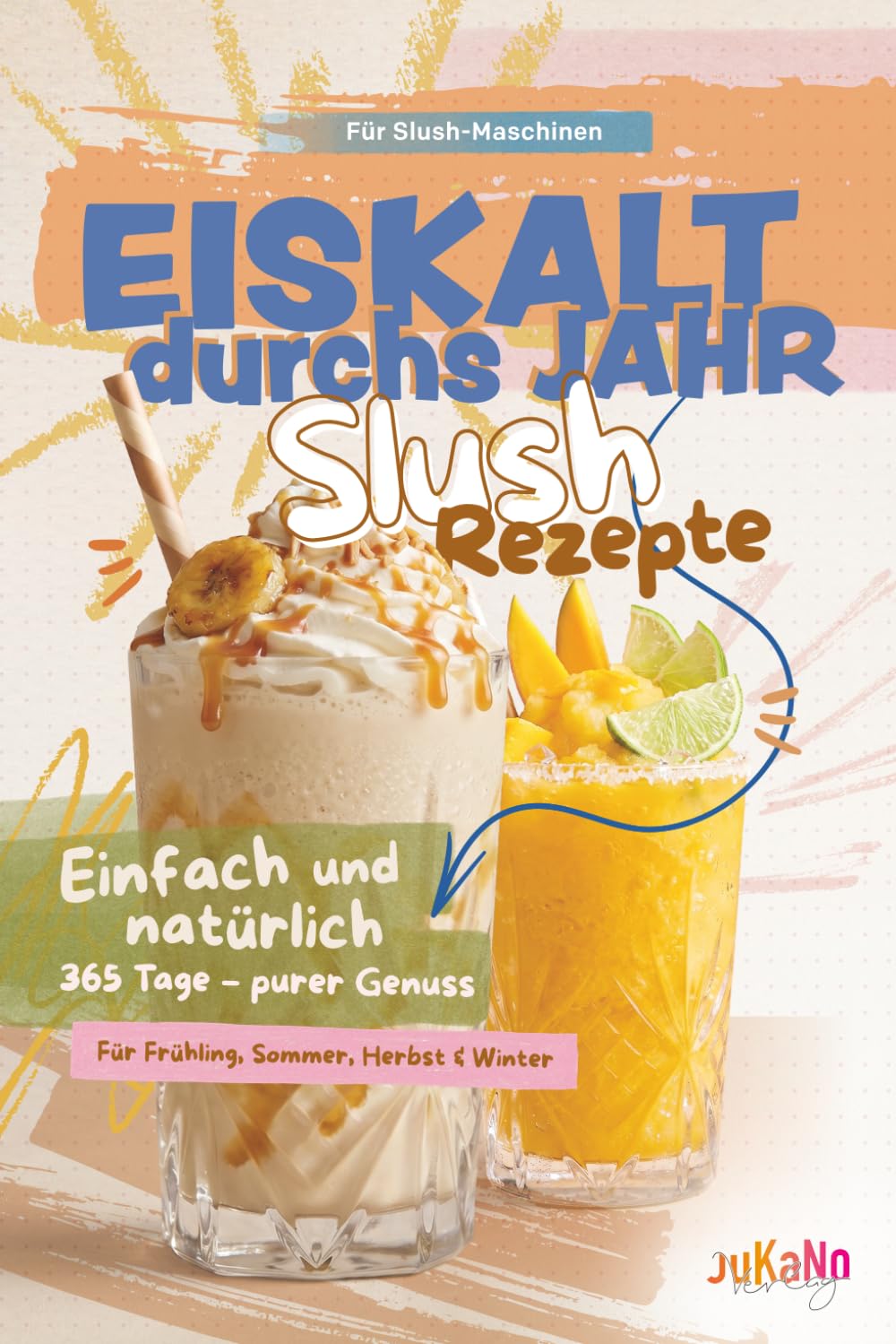 Eiskalt durchs Jahr: Das Slush Rezeptbuch für 365 Tage Genuss – Natürliche Lieblingsrezepte für Frühling, Sommer, Herbst und Winter, mit einfachen Zutaten für erfrischende Vielfalt zu Hause