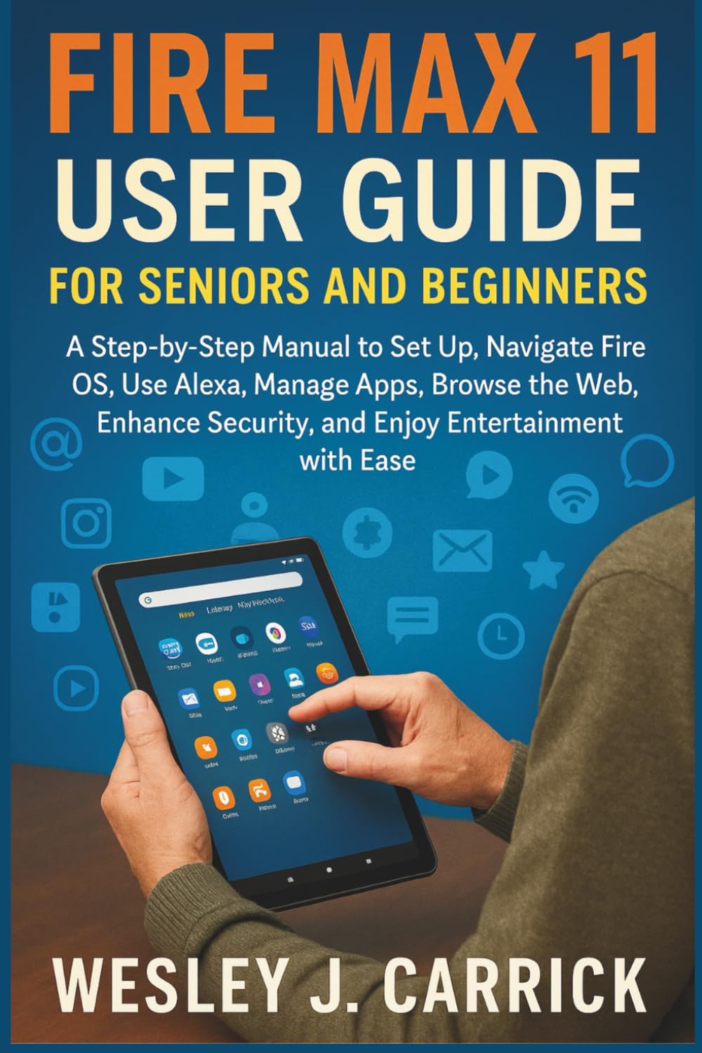Fire Max 11 User Guide for Seniors and Beginners: A Step-by-Step Manual to Set Up, Navigate Fire OS, Use Alexa, Manage Apps, Browse the Web, Enhance ... Guides Collection for Seniors and Beginners)