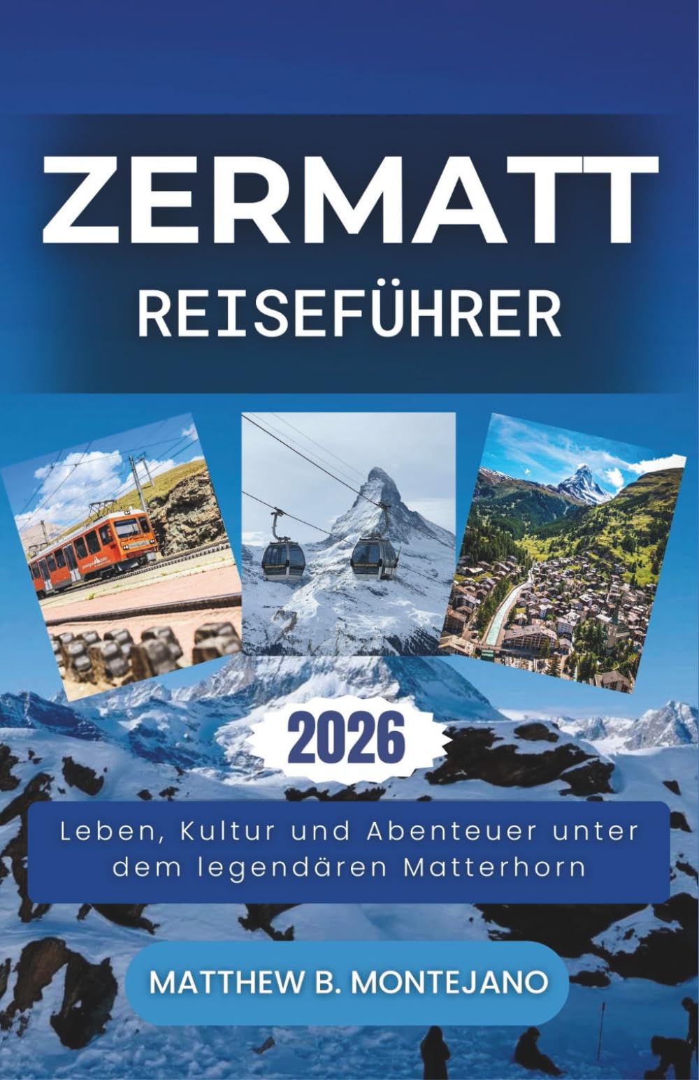 ZERMATT REISEFÜHRER 2026: Leben, Kultur und Abenteuer unter dem legendären Matterhorn