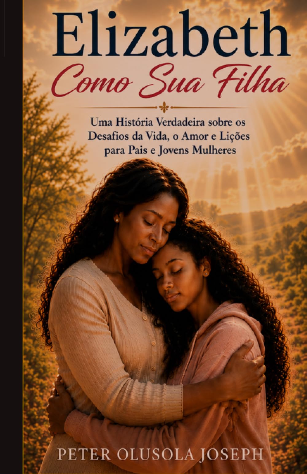 Elizabeth Como Sua Filha: Uma História Verdadeira sobre os Desafios da Vida, o Amor e Lições para Pais e Jovens Mulheres