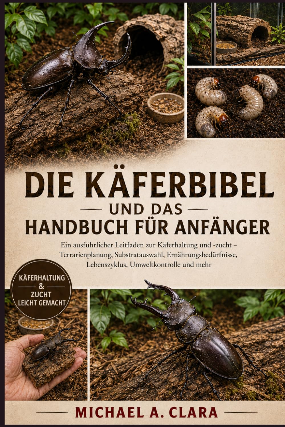 DIE KÄFERBIBEL UND DAS HANDBUCH FÜR ANFÄNGER: Ein ausführlicher Leitfaden zur Käferhaltung und -zucht – Terrarienplanung, Substratauswahl, Ernährungsbedürfnisse, Lebenszyklus, Umweltkontrolle und mehr