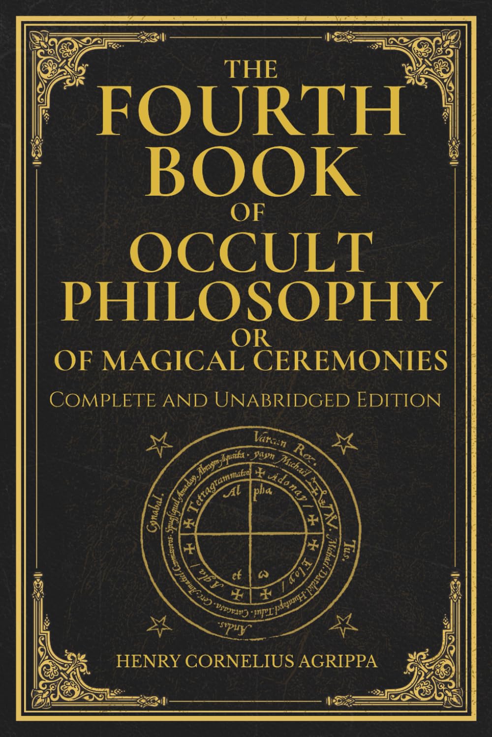 The Fourth Book of Occult Philosophy, or Of Magical Ceremonies: Henry Cornelius Agrippa’s Complete Grimoire of Ceremonial Magic, Geomancy, and Planetary Spirits