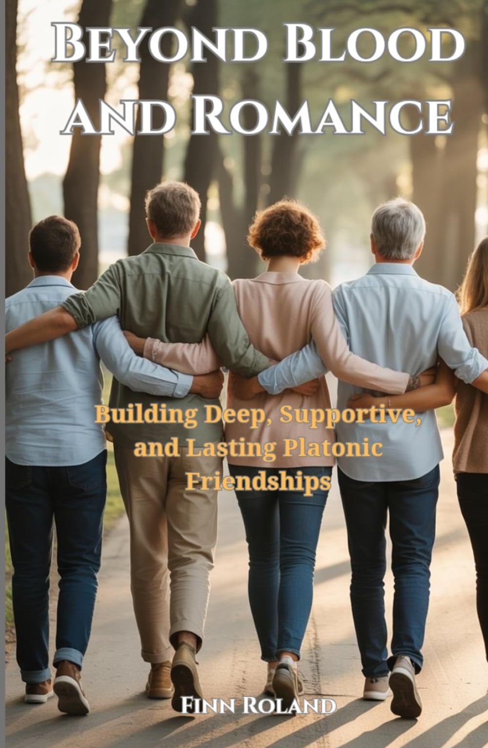 Beyond Blood and Romance: Building Deep, Supportive, and Lasting Platonic Friendships