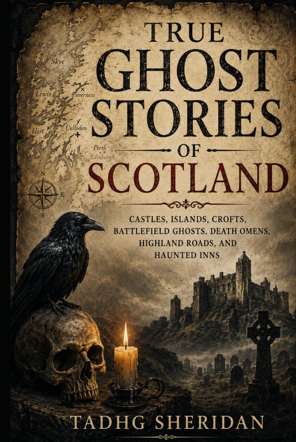TRUE GHOST STORIES OF SCOTLAND: Castles, Islands, Crofts, Battlefield Ghosts, Death Omens, Highland Roads, and Haunted Inns