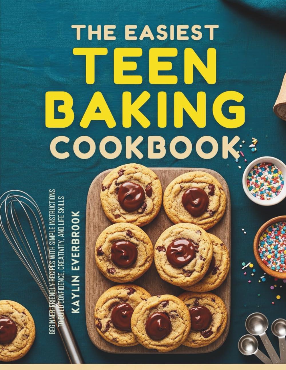 The Easiest Teen Baking Cookbook: Beginner-Friendly Recipes with Simple Instructions to Build Confidence, Creativity and Life Skills