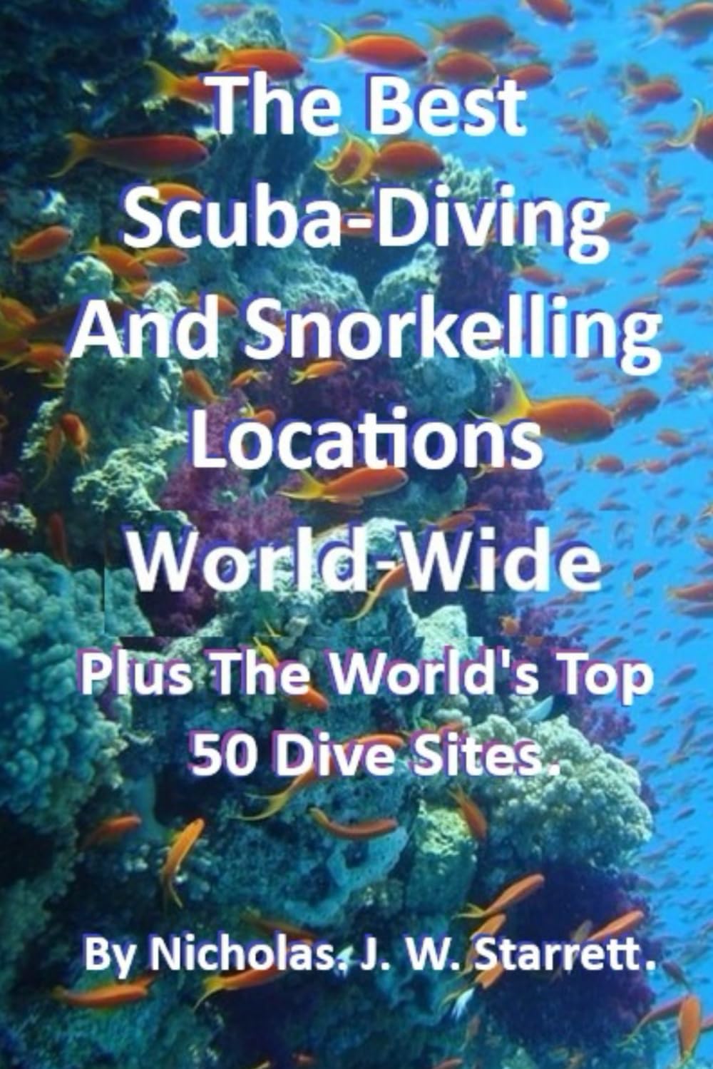 The Best Scuba-Diving and Diving Locations World-Wide: The Worlds Top 50 Dive Sites: 4 (Books By Nicholas J W Starrett)