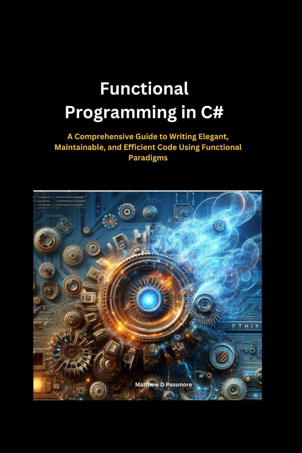 Functional Programming in C#:: A Comprehensive Guide to Writing Elegant, Maintainable, and Efficient Code Using Functional Paradigms