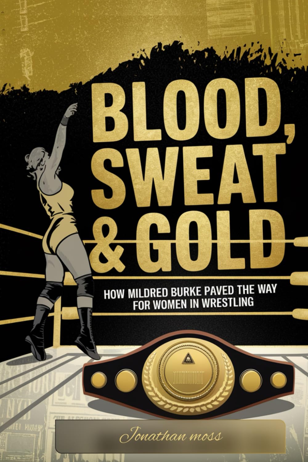 Blood, Sweat & Gold: How Mildred Burke Paved the Way for Women in Wrestling: 9 (Reel to Reality: True Stories Behind the Screen)