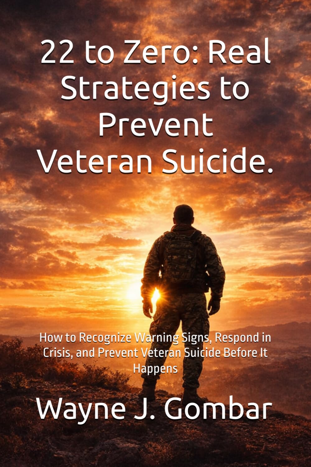 22 to Zero: Real Strategies to Prevent Veteran Suicide: How to Recognize Warning Signs, Respond in Crisis, and Prevent Veteran Suicide Before It Happens