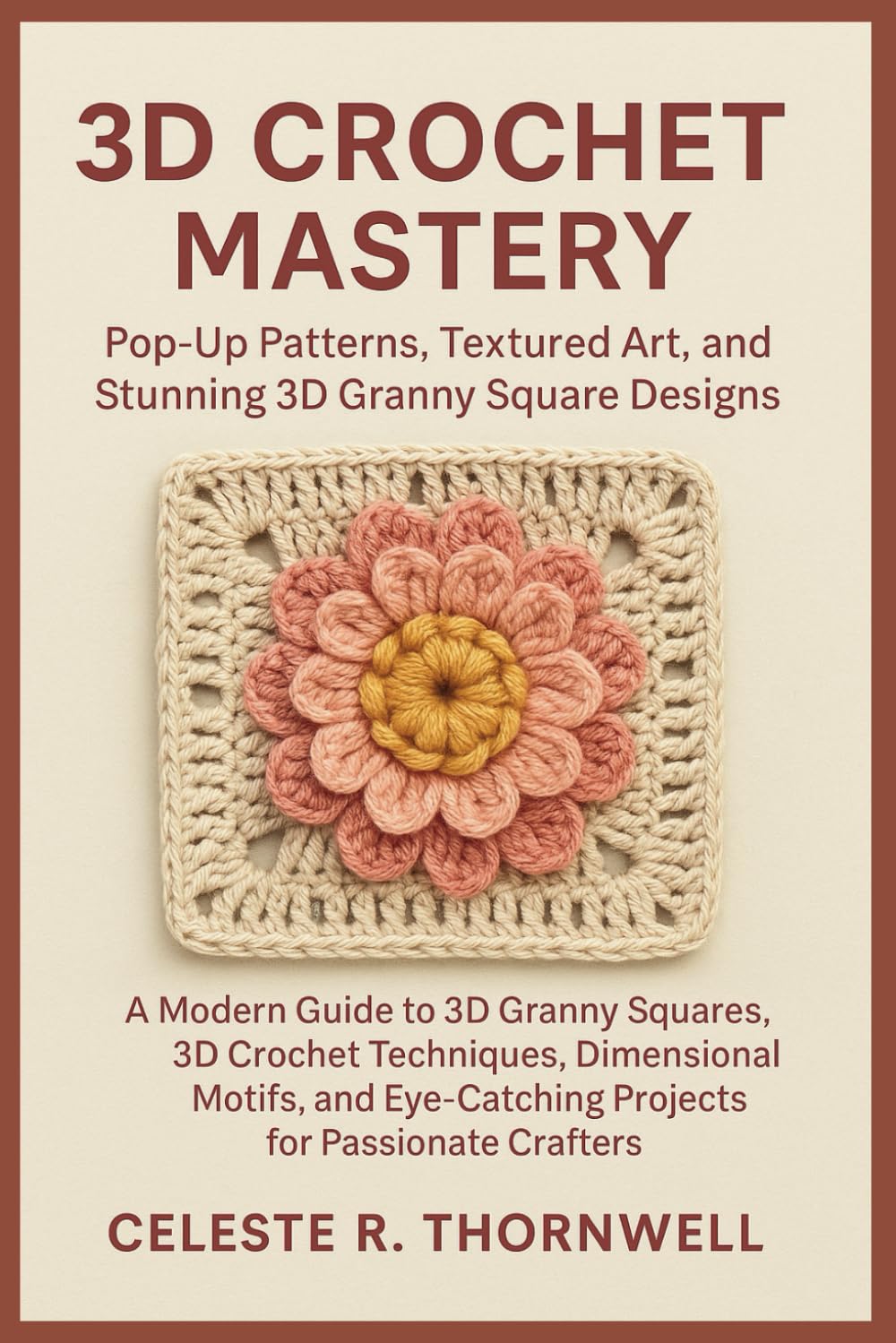 3D Crochet Mastery: Pop-Up Patterns, Textured Art, and Stunning 3D Granny Square Designs: A Complete Beginner-to-Advanced Guide to Sculptural Crochet ... Creative Crafters (3D CROCHET MASTERY SERIES)