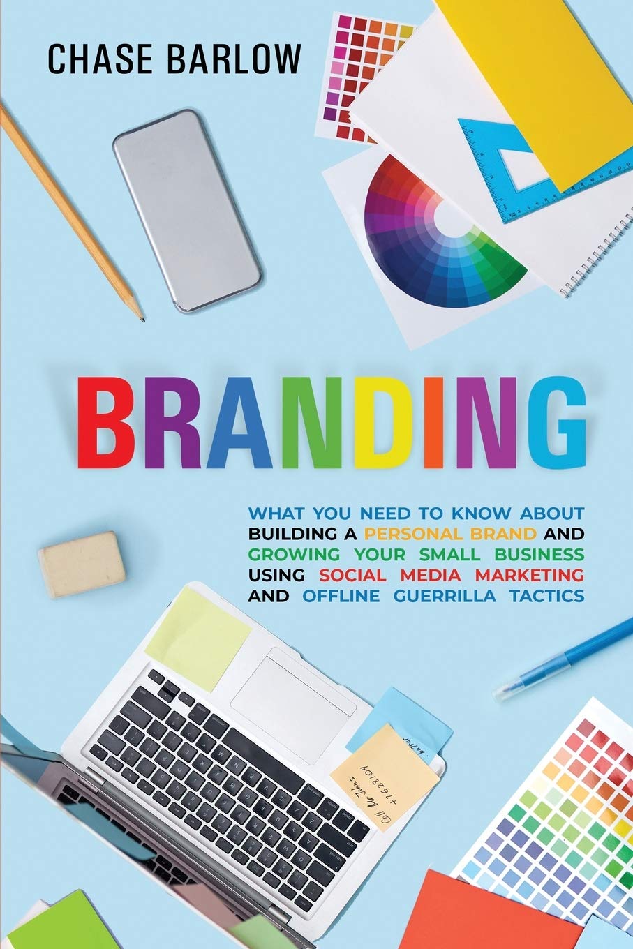 Branding: What You Need to Know About Building a Personal Brand and Growing Your Small Business Using Social Media Marketing and Offline Guerrilla Tactics (Brand Storytelling)