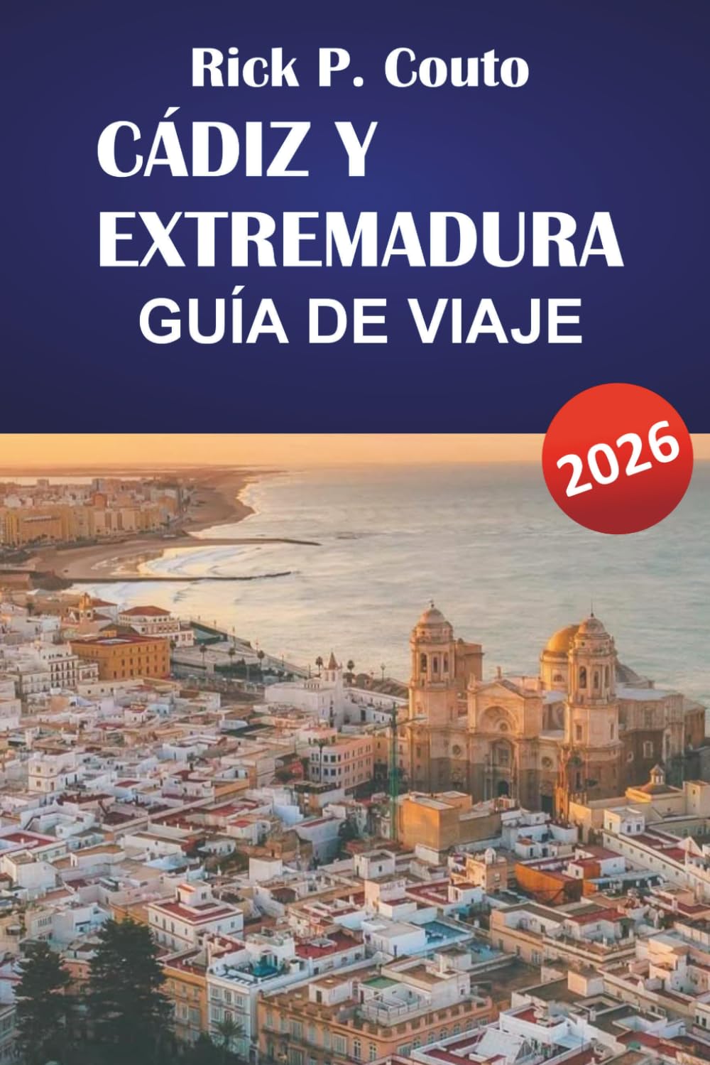 CÁDIZ Y EXTREMADURA GUÍA DE VIAJE 2026: Descubre las principales atracciones, la gastronomía local, las aventuras al aire libre y los itinerarios para tu aventura en el sur de España