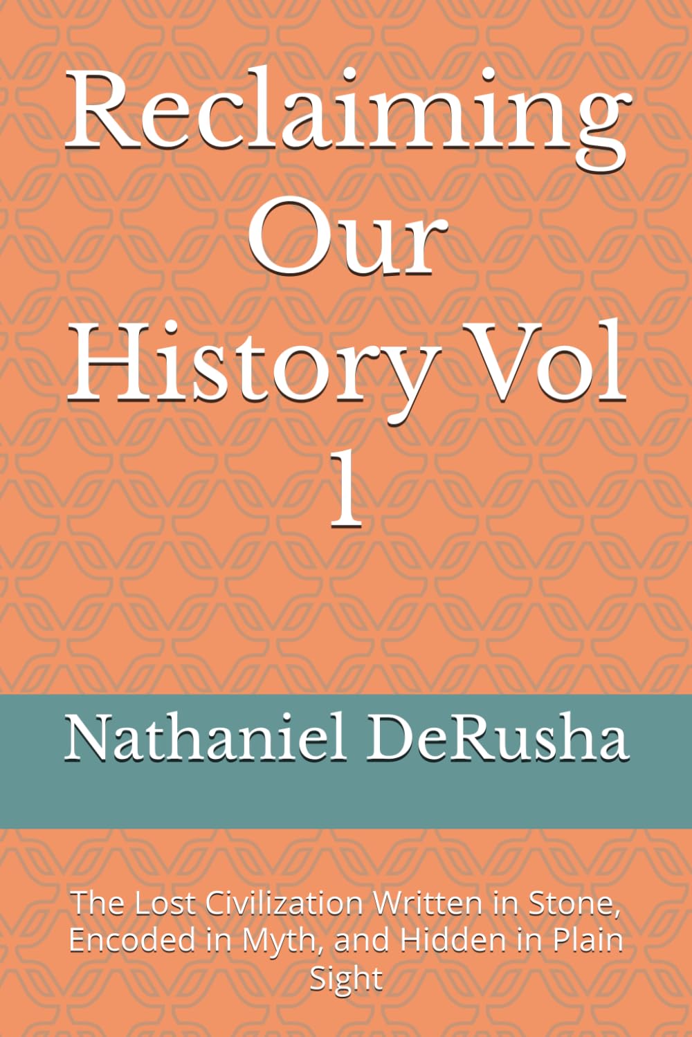 Reclaiming Our History Vol 1: The Lost Civilization Written in Stone, Encoded in Myth, and Hidden in Plain Sight