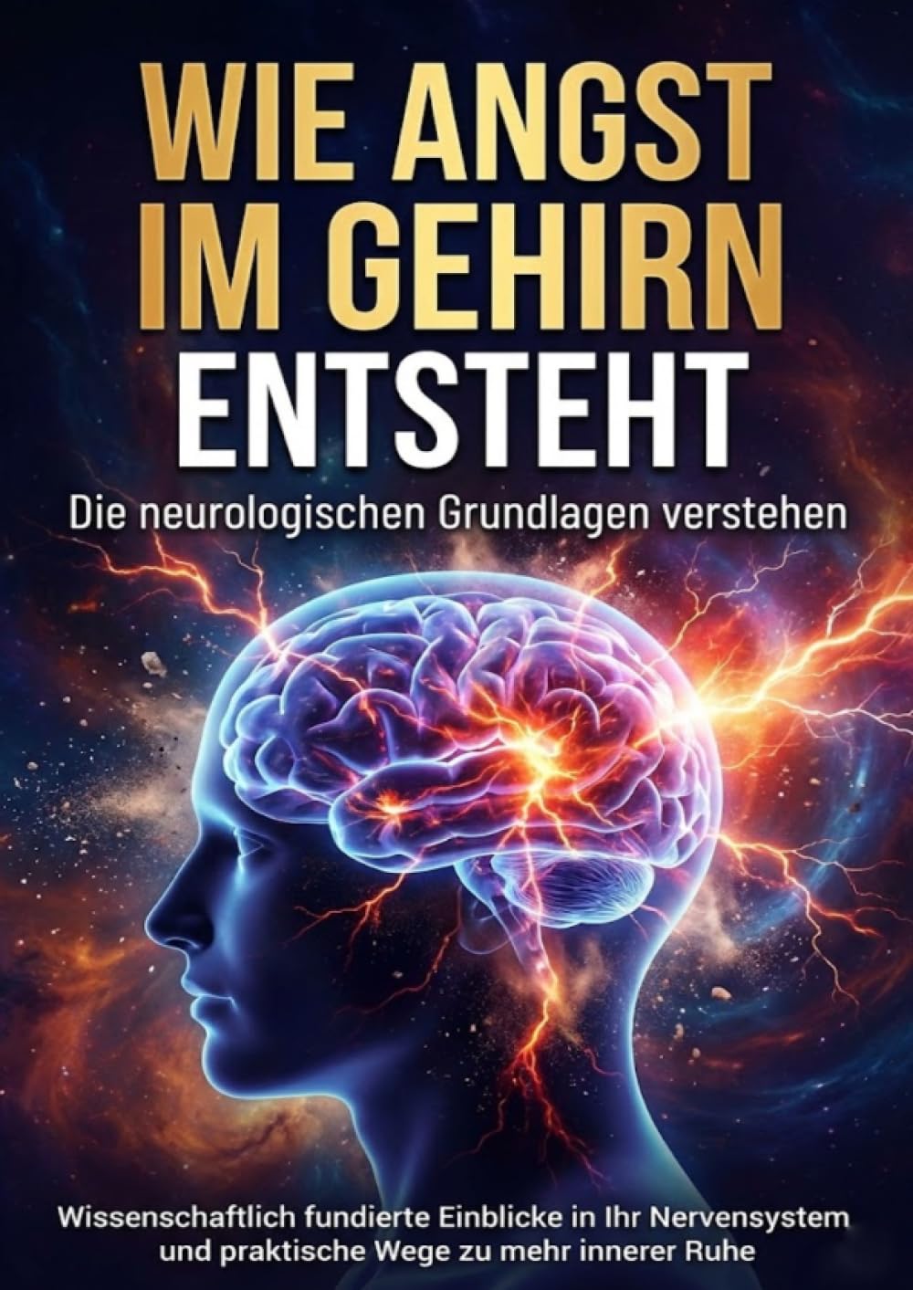 Wie Angst im Gehirn entsteht: Die neurologischen Grundlagen verstehen: Wissenschaftlich fundierte Einblicke in Ihr Nervensystem und praktische Wege zu mehr innerer Ruhe