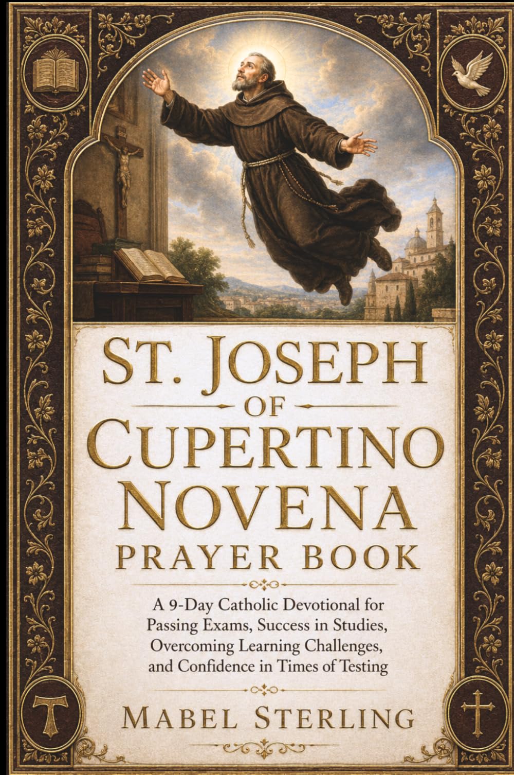 ST JOSEPH OF CUPERTINO NOVENA PRAYER BOOK: A 9-Day Catholic Devotional for Passing Exams, Success in Studies, Overcoming Learning Challenges, and Confidence in Times of Testing