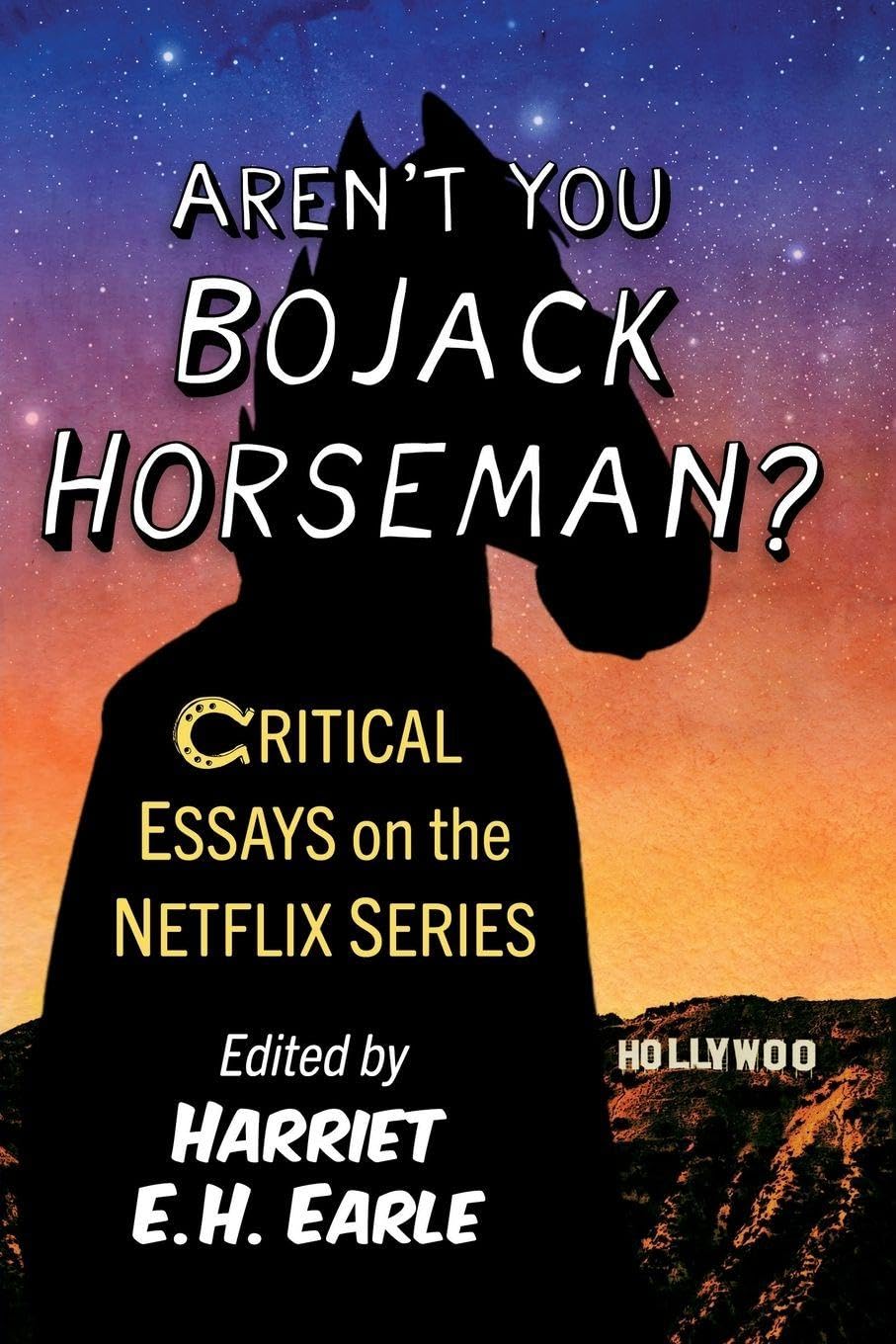 Aren't You Bojack Horseman?: Critical Essays on the Netflix Series. Earle**