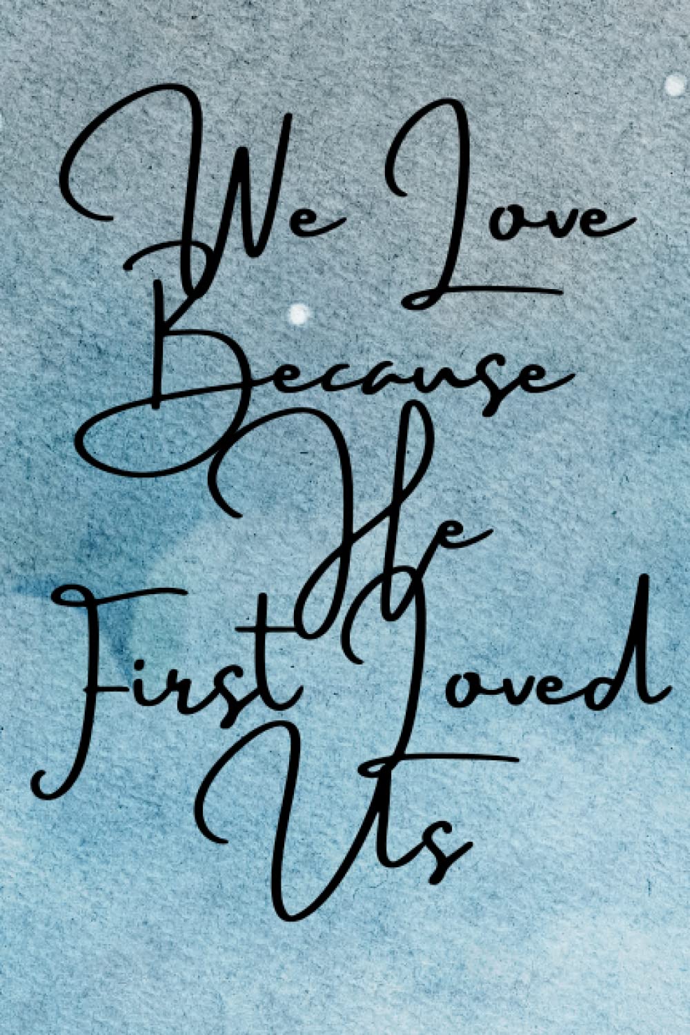 We Love Because He First Loved Us: Inspirational Notebook/Journal. 6x9. 120 lined pages. Glossy cover.