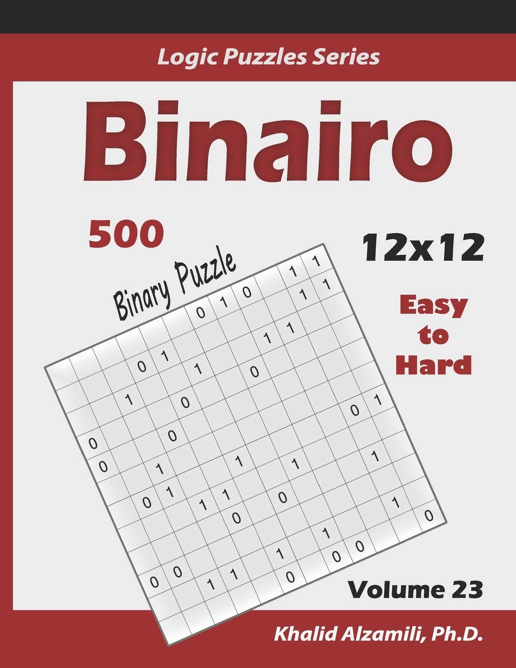 Binairo (Binary Puzzle): 500 Easy to Hard (12x12) : Keep Your Brain Young: 23 (Logic Puzzles Series)