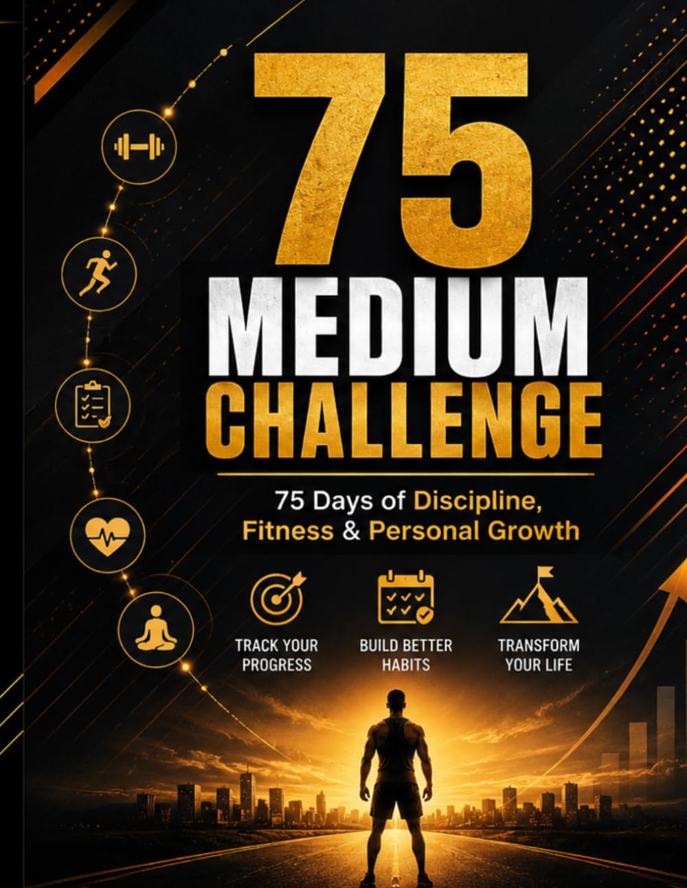 75 Medium Challenge: 75 Days of Discipline, Fitness & Personal Growth: Track Your Progress, Build Better Habits, and Transform Your Life One Day at a Time