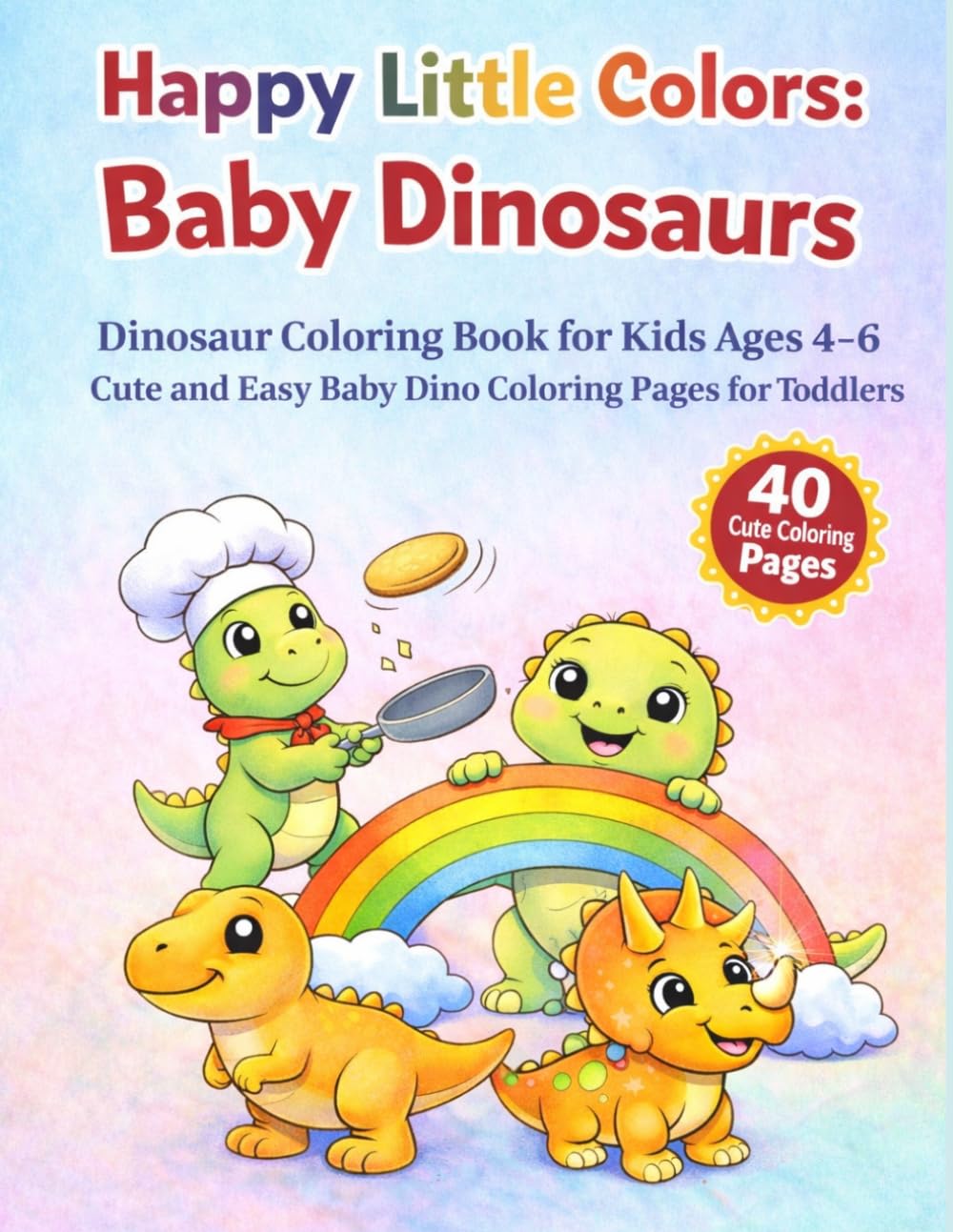 Happy Little Colors: Baby Dinosaurs: Dinosaur Coloring Book for Kids Ages 4-6 | Cute and Easy Dino Coloring Pages for Toddlers