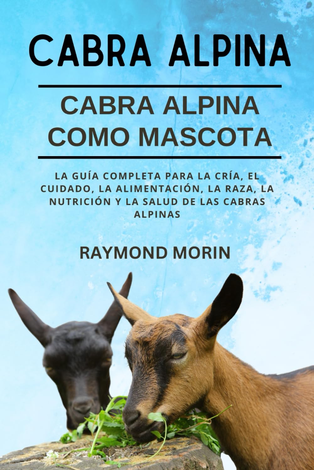 CABRA ALPINA: La guía completa para la cría, el cuidado, la alimentación, la raza, la nutrición y la salud de las cabras alpinas