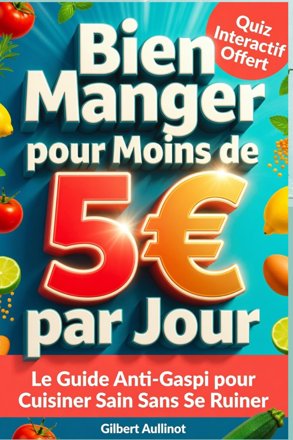 BIEN MANGER POUR MOINS DE 5€ PAR JOUR Le Guide Anti-Gaspi pour Cuisiner Sain Sans Se Ruiner: 60 recettes économiques et anti-gaspillage à petit budget et faire de vraies économies