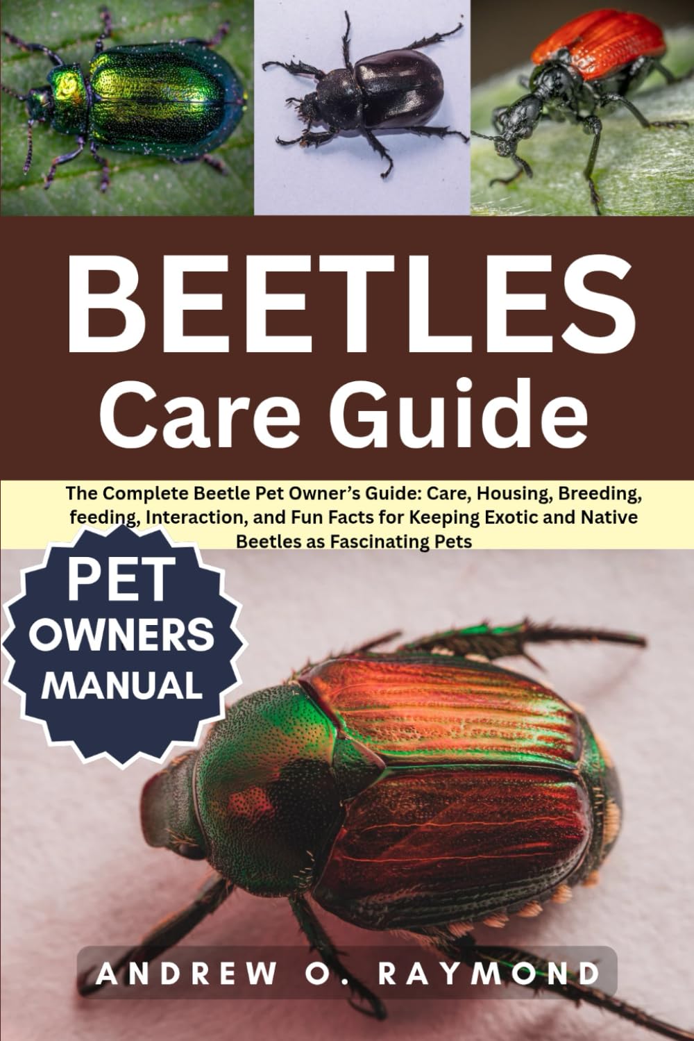 Beetles Care Guide: The Complete Beetle Pet Owner’s Guide: Care, Housing, Breeding, feeding, Interaction, and Fun Facts for Keeping Exotic and Native Beetles as Fascinating Pets