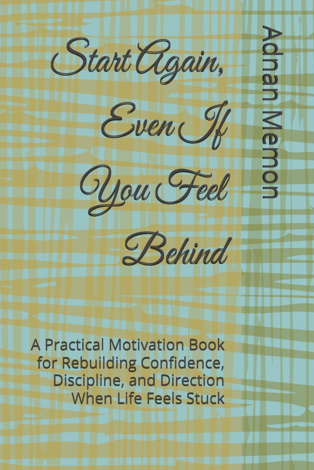 Start Again, Even If You Feel Behind: A Practical Motivation Book for Rebuilding Confidence, Discipline, and Direction When Life Feels Stuck