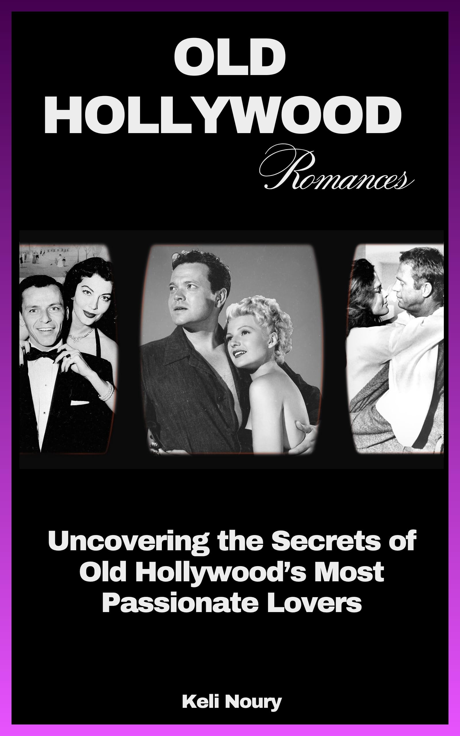 Old Hollywood Romances: Uncovering the Secrets of Old Hollywood's Most Passionate Lovers (Hollywood’s Greatest Love Stories)