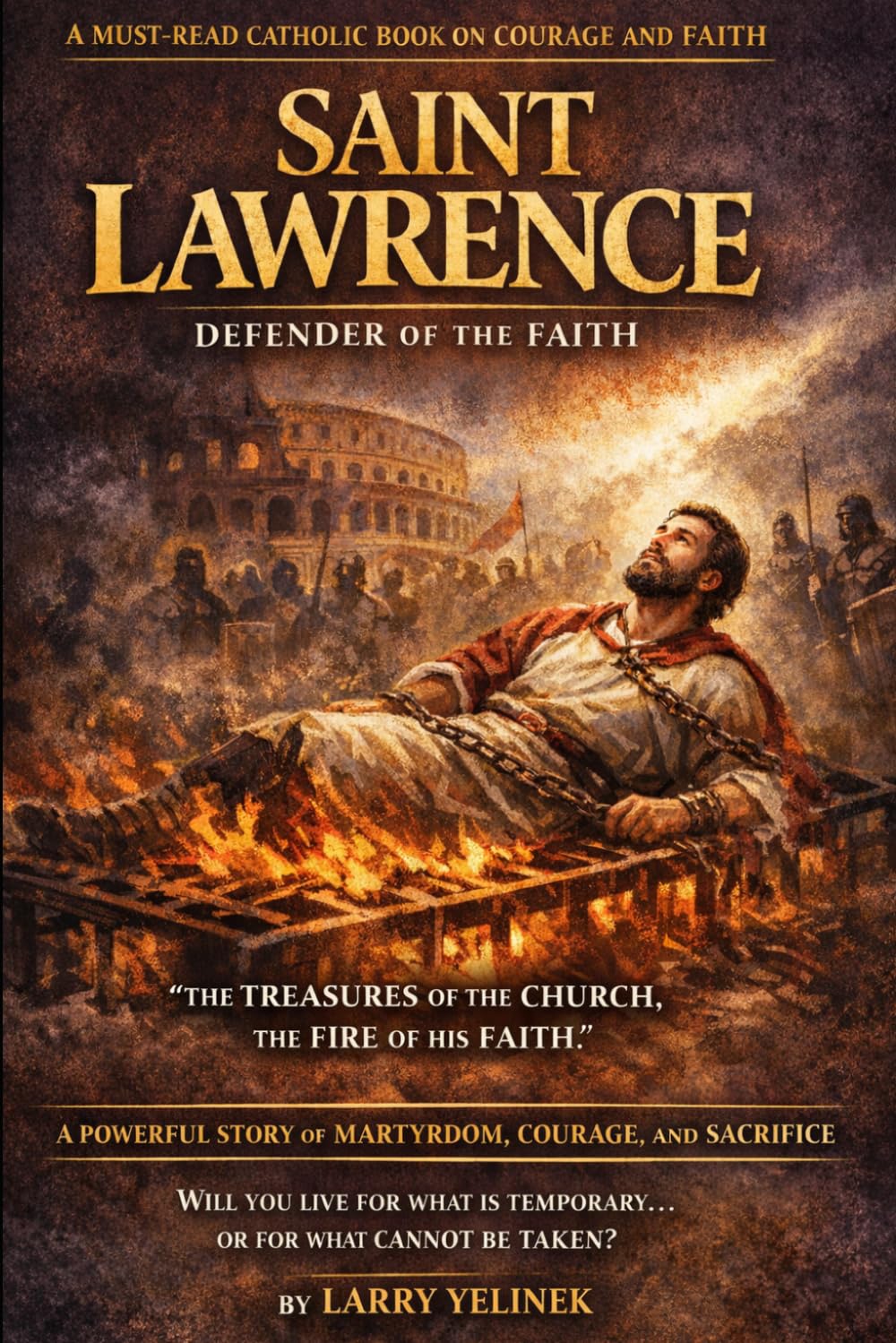 Fire of Charity Saint Lawrence the Deacon: Wealth of the Church, Martyr of the Poor, these are the treasures of the Church,That is the treasure that cannot burn.