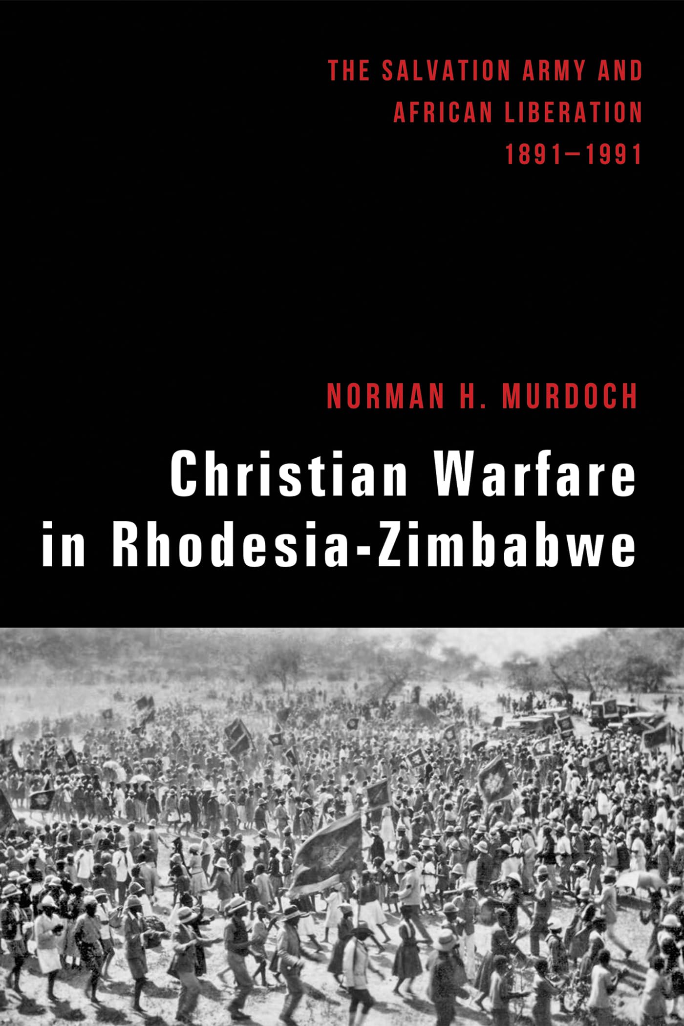 Christian Warfare in Rhodesia-Zimbabwe: The Salvation Army and African Liberation, 1891-1991