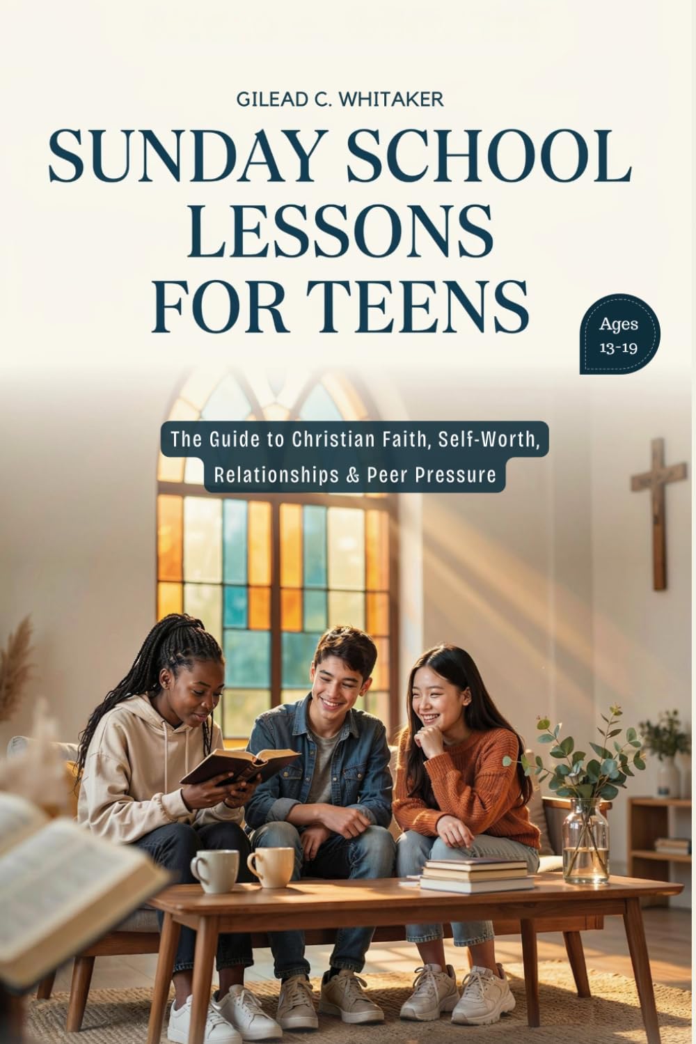 Sunday School Lessons For Teens Ages 13-19 Year Olds: The Guide to Christian Faith, Self-worth, Relationships and Peer Pressure