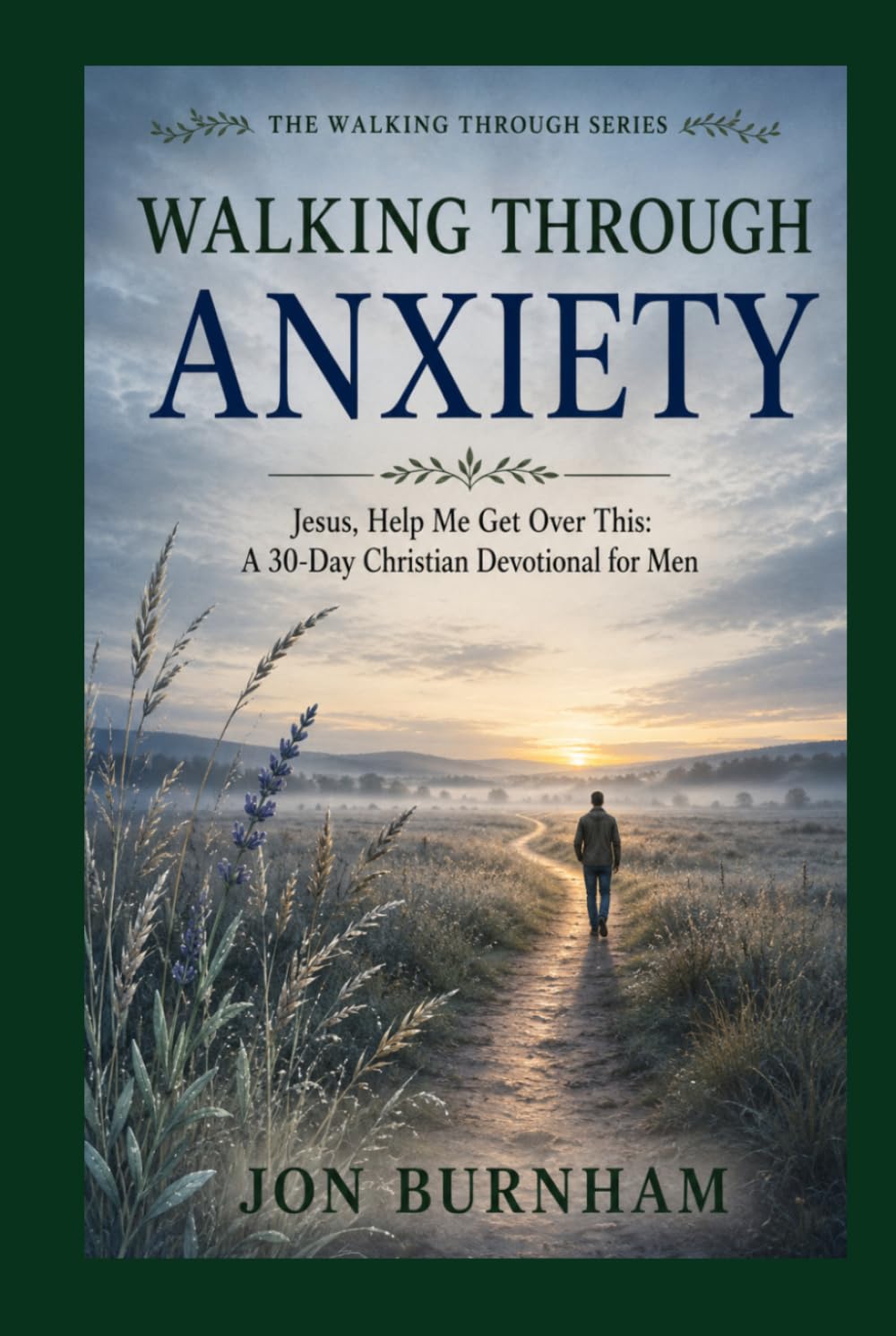 Walking Through Anxiety: Jesus, Help Me Get Over This: A 30-Day Christian Devotional for Men