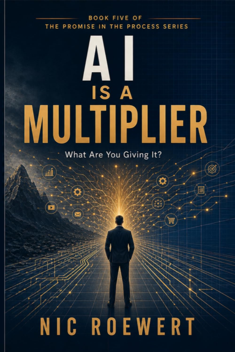AI Is A Multiplier: What are you giving it?: 5 (The Promise in the Process: The Complete Framework for Building a Business That Carries Trust, Revenue, and Growth)