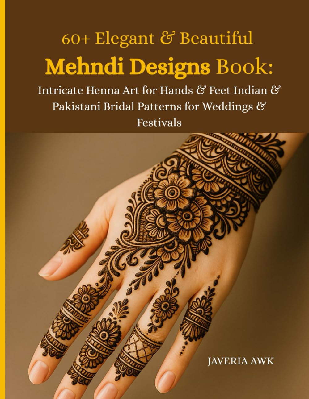 60+ Elegant & Beautiful Mehndi Designs Book: Intricate Henna Art for Hands & Feet Indian & Pakistani Bridal Patterns for Weddings & Festivals
