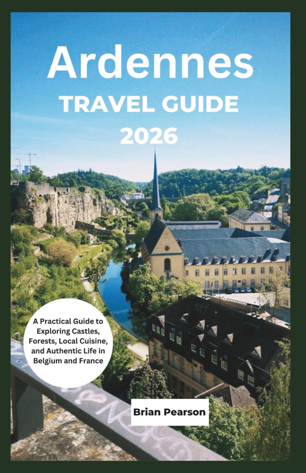 Ardennes Travel Guide 2026: A Practical Guide to Exploring Castles, Forests, Local Cuisine, and Authentic Life in Belgium and France