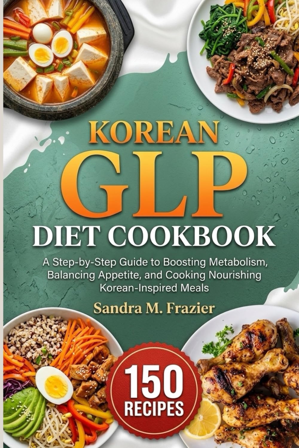 Korean GLP Diet Cookbook: A Step-by-Step Guide to Boosting Metabolism, Balancing Appetite, and Cooking Nourishin Korean-Inspired Meals