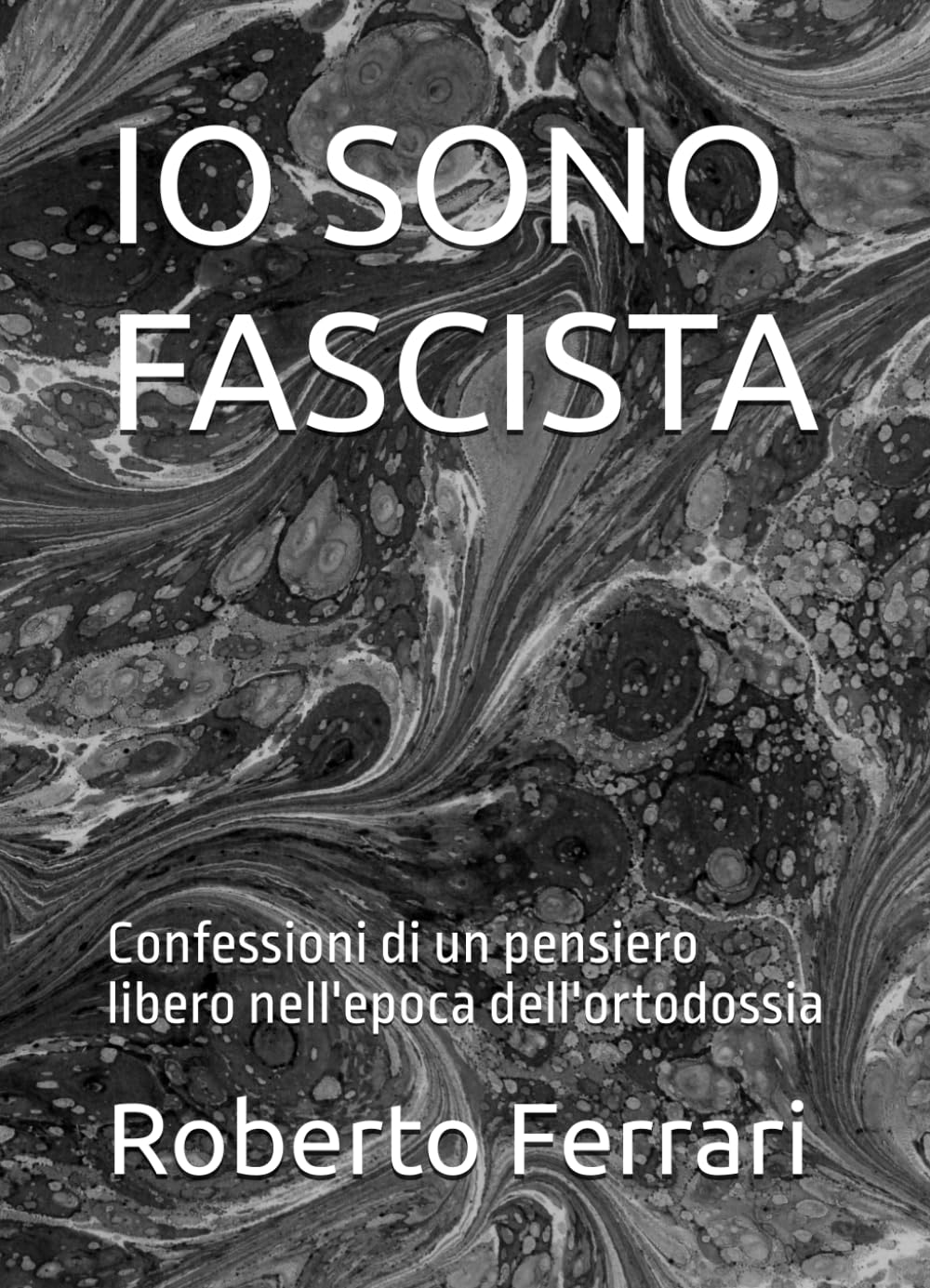 IO SONO FASCISTA: Confessioni di un pensiero libero nell'epoca dell'ortodossia